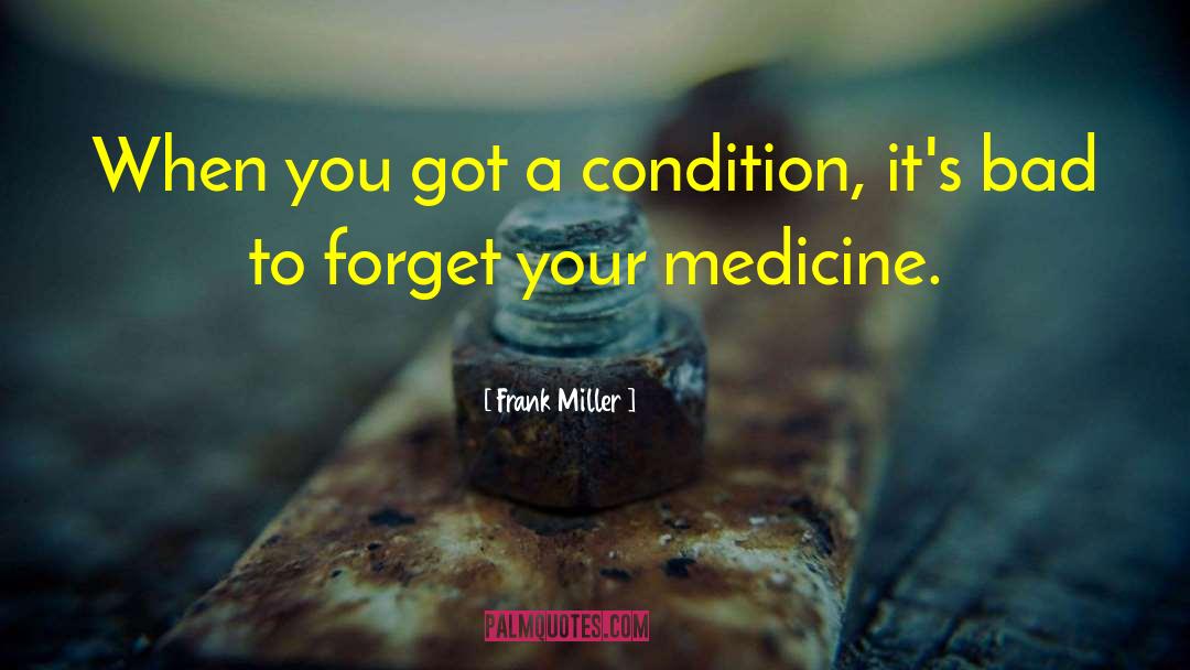 Frank Miller Quotes: When you got a condition,