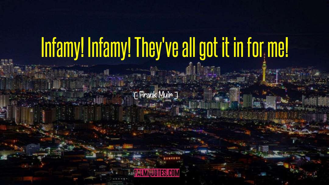 Frank Muir Quotes: Infamy! Infamy! They've all got