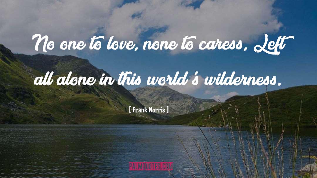 Frank Norris Quotes: No one to love, none