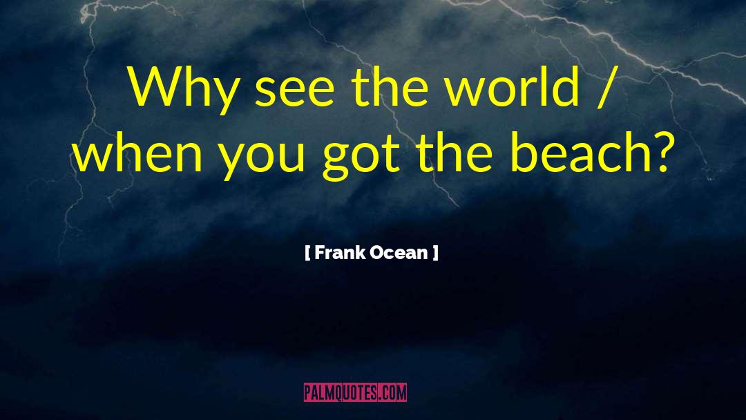 Frank Ocean Quotes: Why see the world /