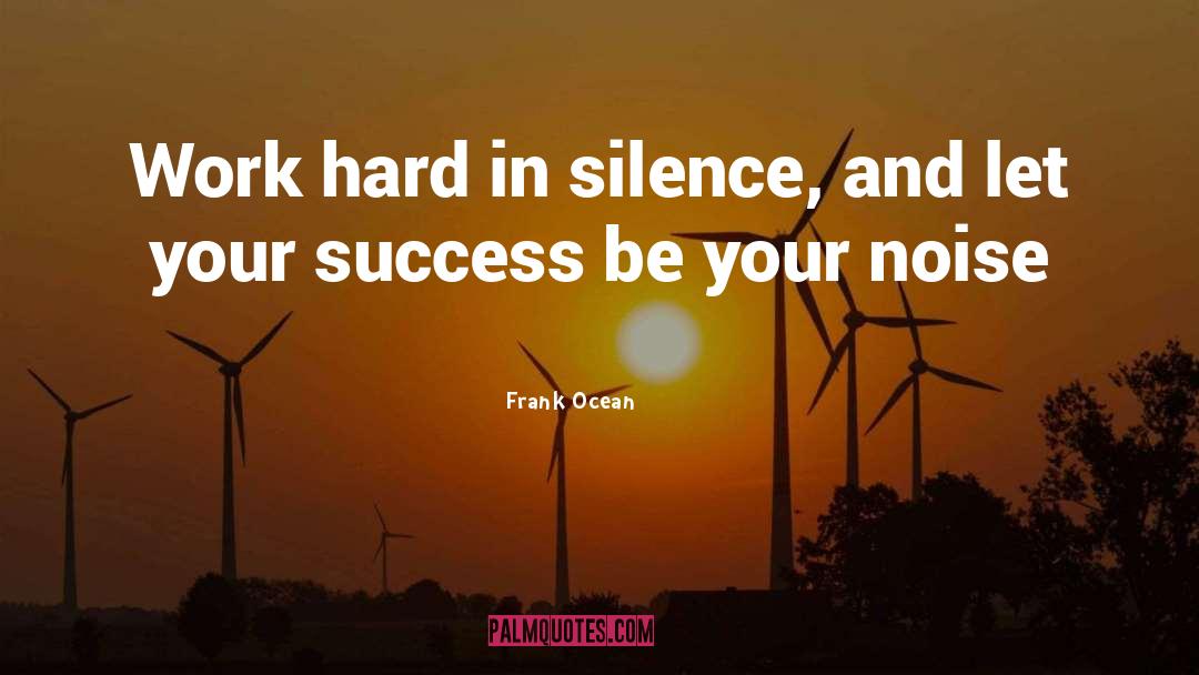 Frank Ocean Quotes: Work hard in silence, and