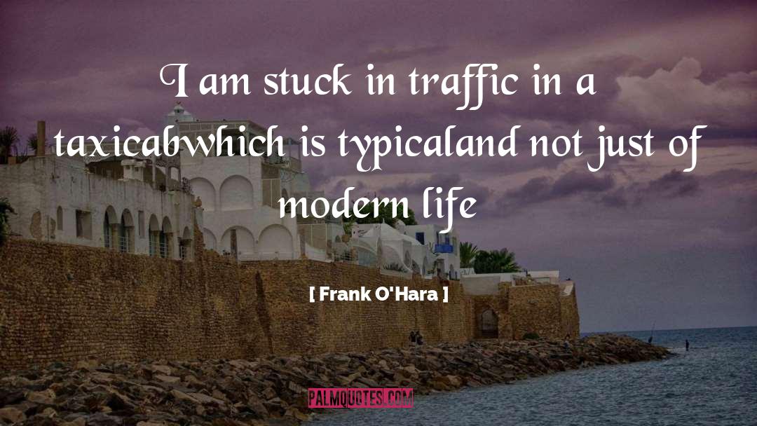 Frank O'Hara Quotes: I am stuck in traffic