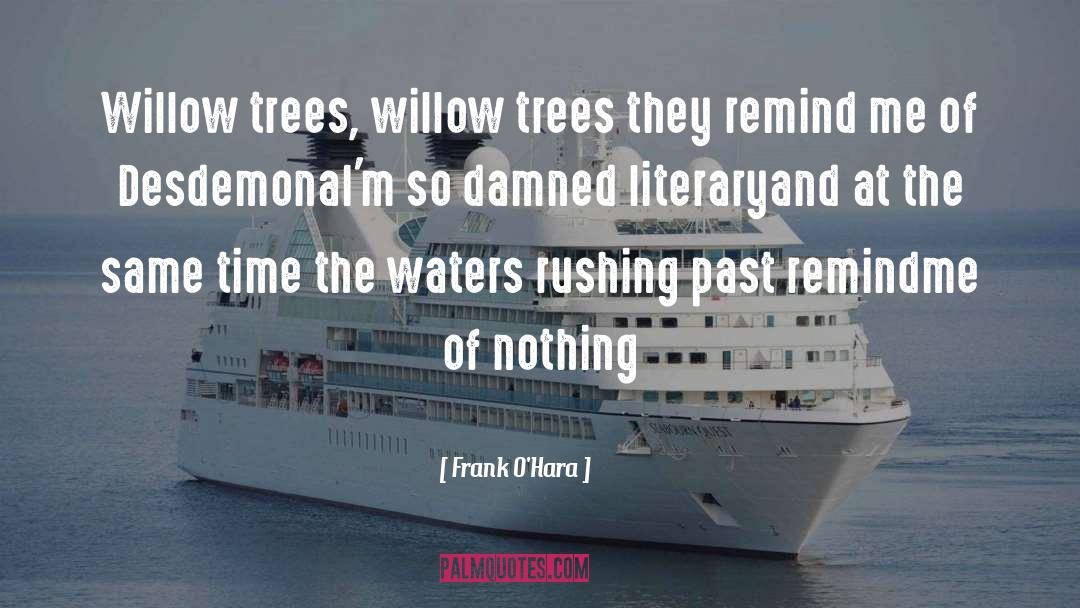 Frank O'Hara Quotes: Willow trees, willow trees they