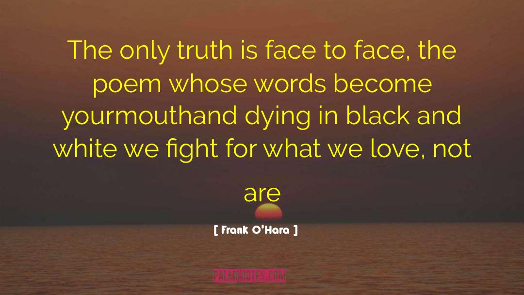 Frank O'Hara Quotes: The only truth is face