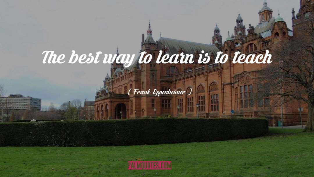 Frank Oppenheimer Quotes: The best way to learn