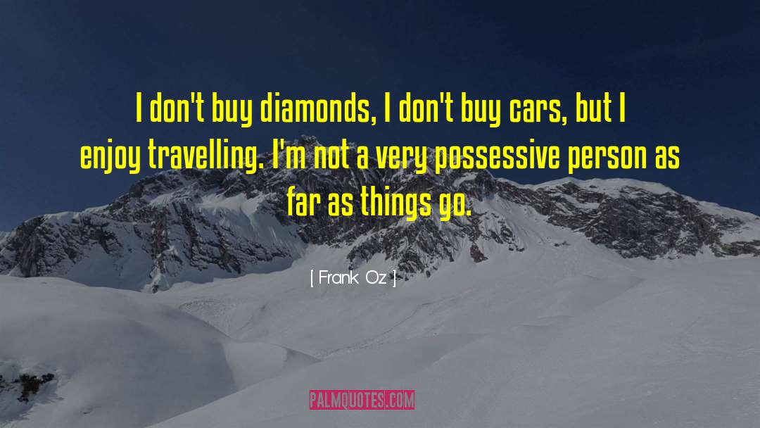 Frank Oz Quotes: I don't buy diamonds, I