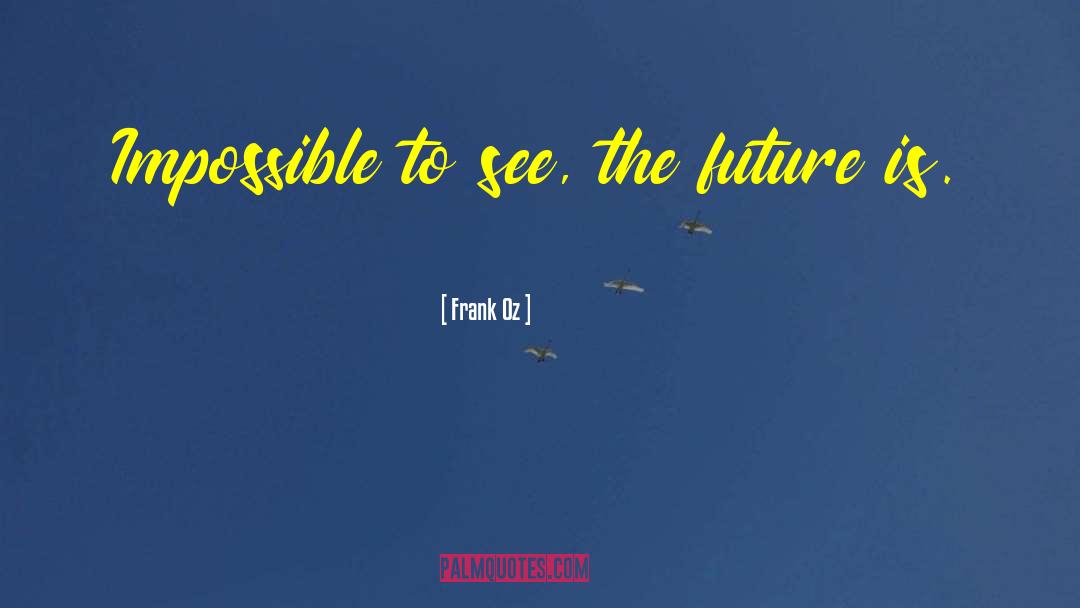 Frank Oz Quotes: Impossible to see, the future