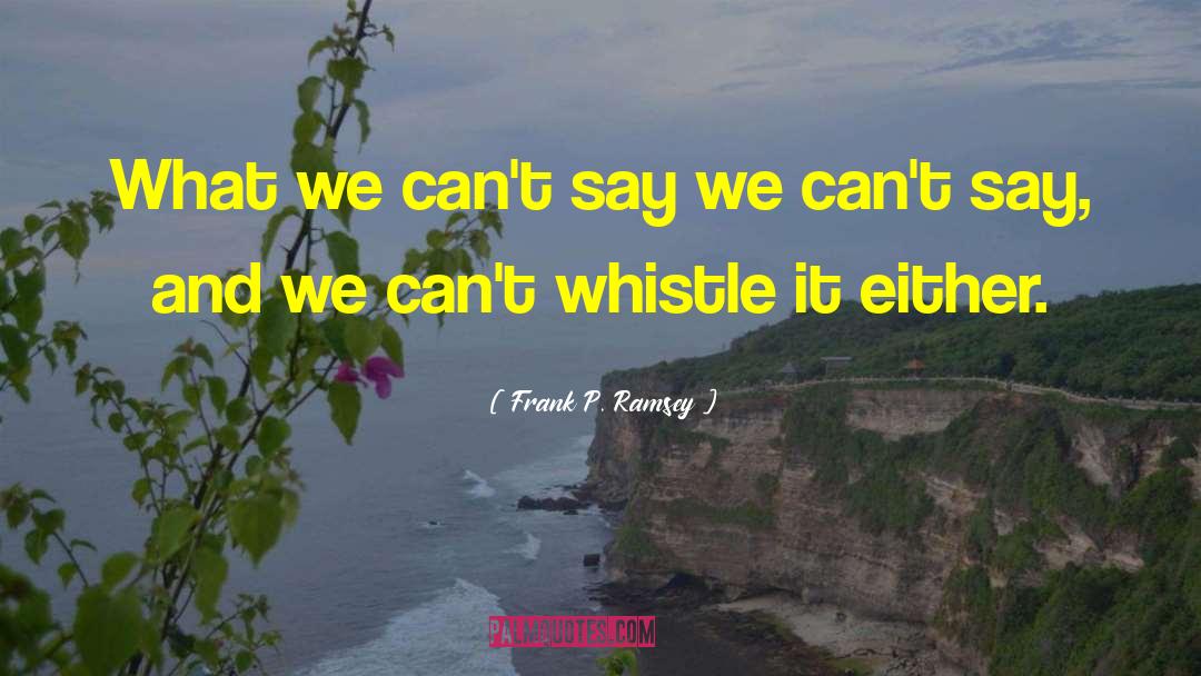 Frank P. Ramsey Quotes: What we can't say we