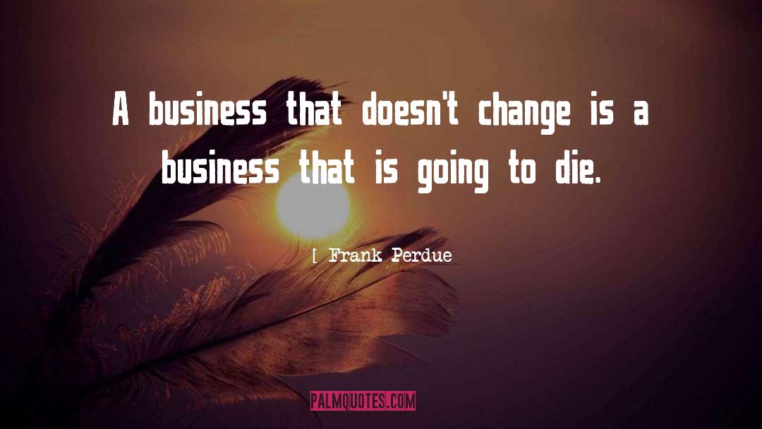 Frank Perdue Quotes: A business that doesn't change