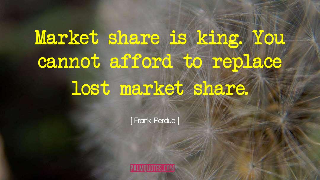 Frank Perdue Quotes: Market share is king. You