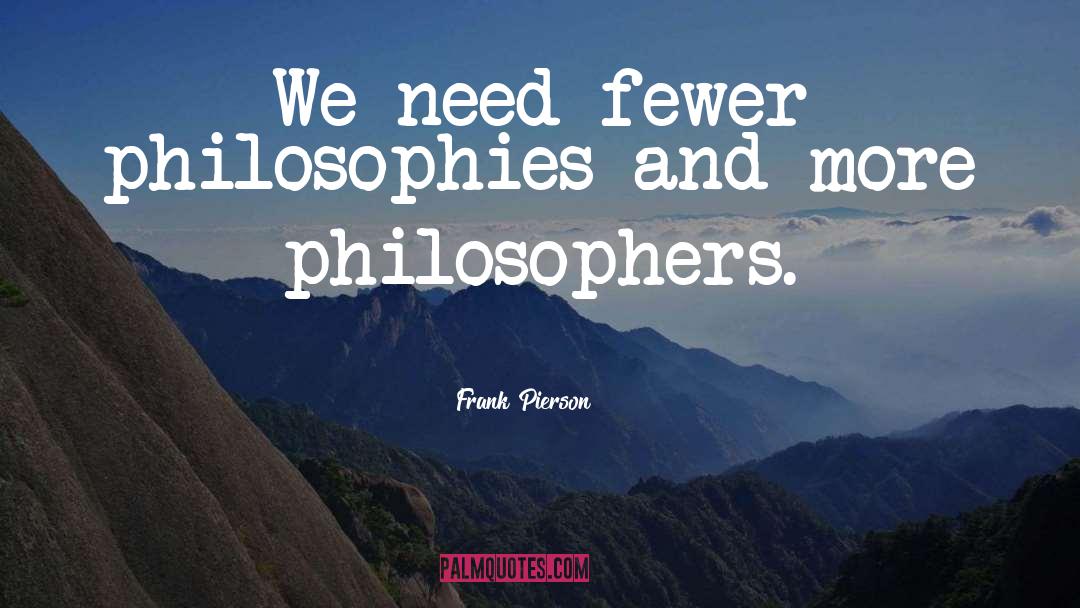 Frank Pierson Quotes: We need fewer philosophies and