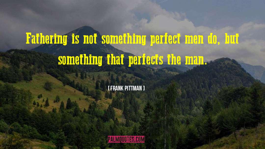 Frank Pittman Quotes: Fathering is not something perfect