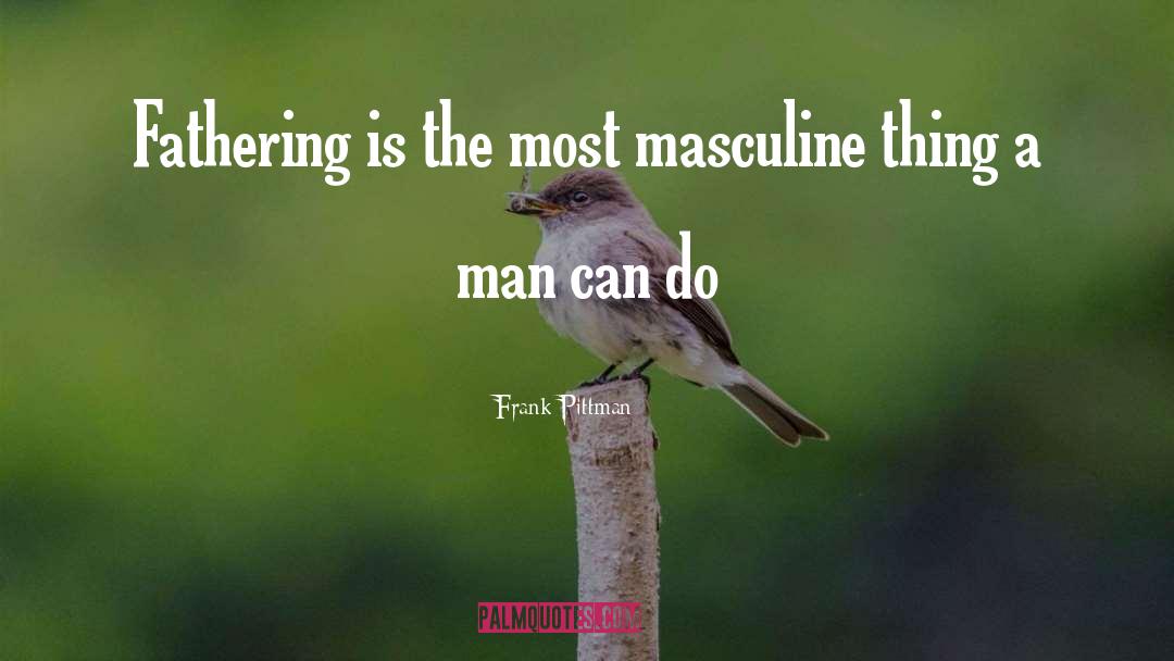 Frank Pittman Quotes: Fathering is the most masculine