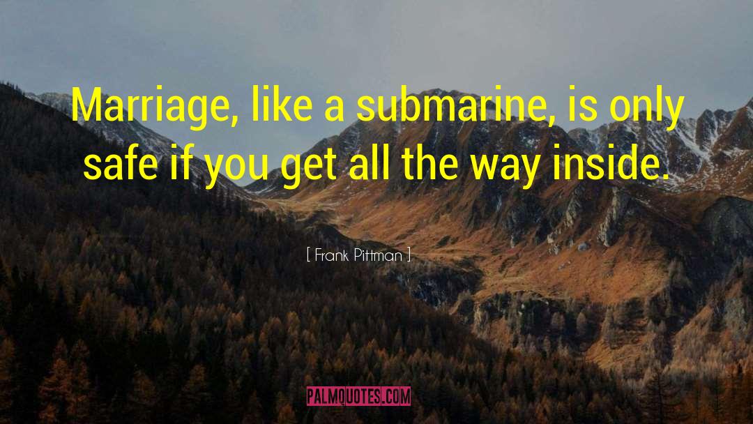 Frank Pittman Quotes: Marriage, like a submarine, is