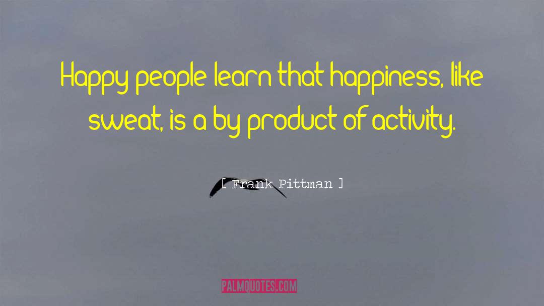 Frank Pittman Quotes: Happy people learn that happiness,