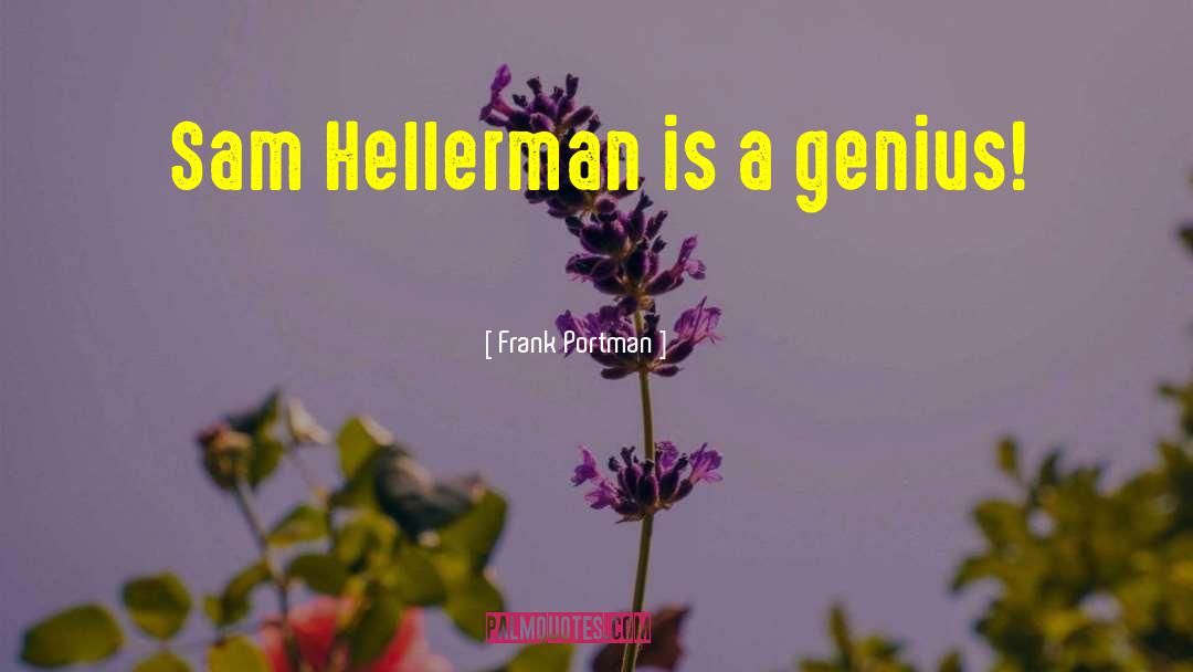 Frank Portman Quotes: Sam Hellerman is a genius!