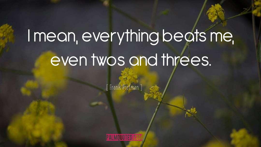 Frank Portman Quotes: I mean, everything beats me,