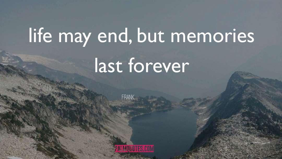 Frank Quotes: life may end, but memories