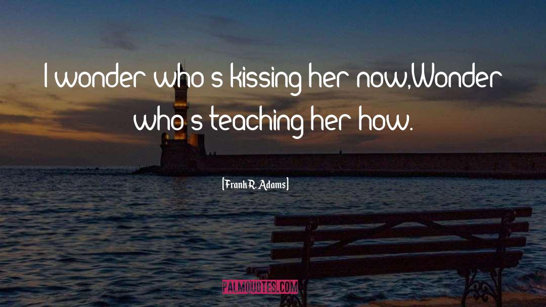 Frank R. Adams Quotes: I wonder who's kissing her