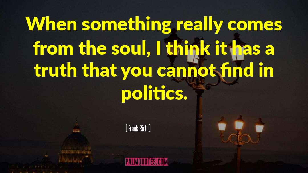 Frank Rich Quotes: When something really comes from