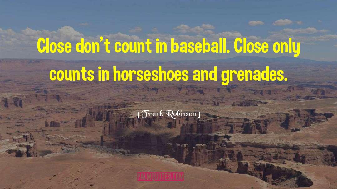 Frank Robinson Quotes: Close don't count in baseball.