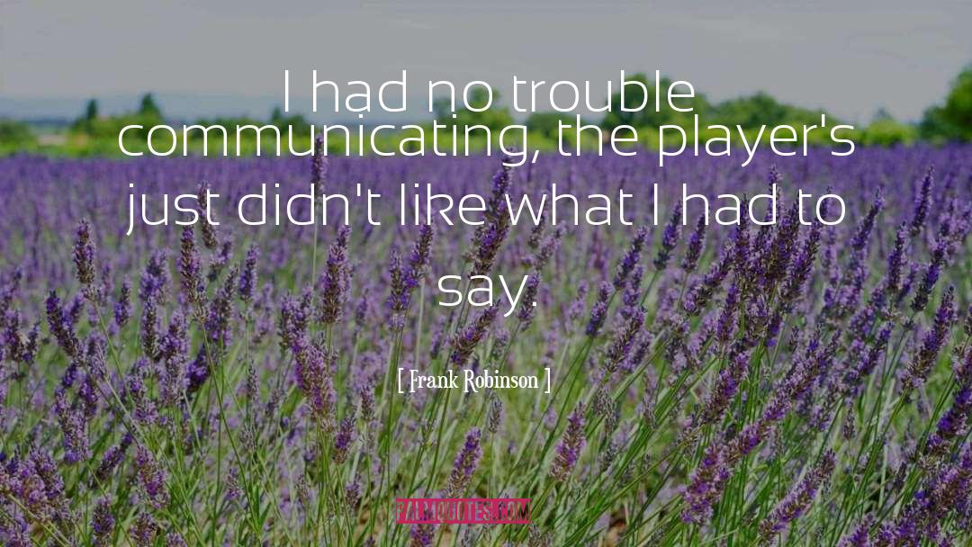 Frank Robinson Quotes: I had no trouble communicating,