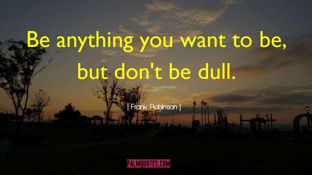 Frank Robinson Quotes: Be anything you want to
