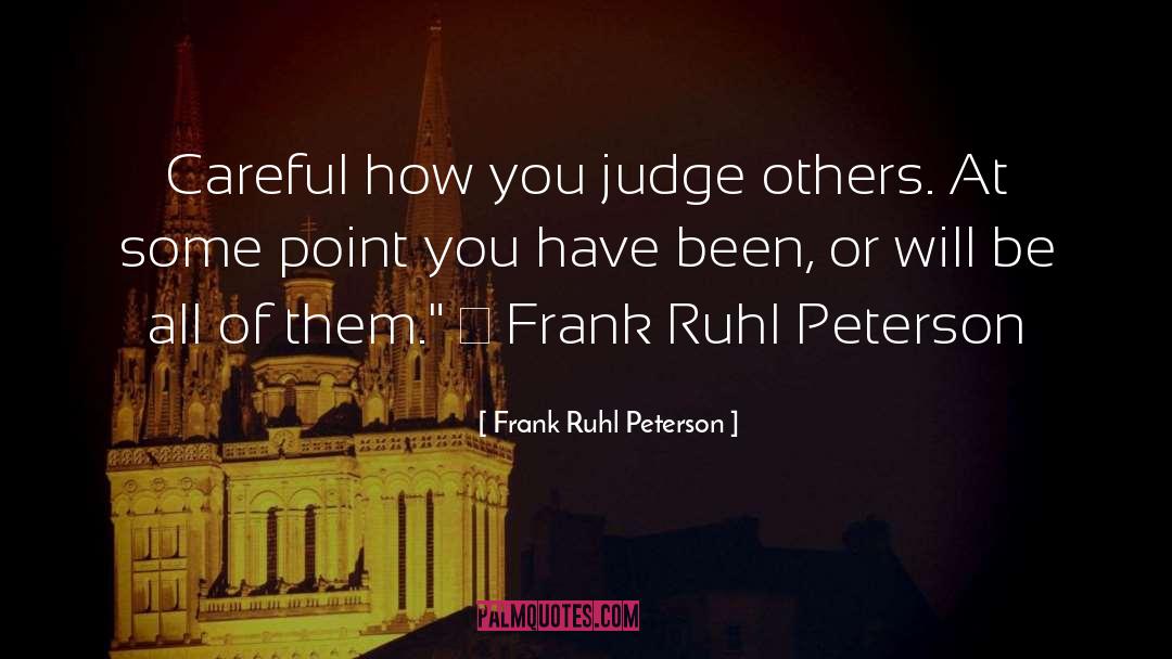 Frank Ruhl Peterson Quotes: Careful how you judge others.