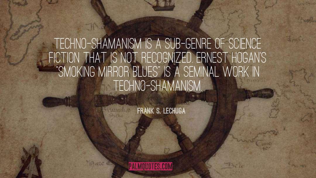 Frank S. Lechuga Quotes: Techno-shamanism is a sub-genre of