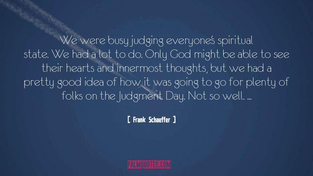 Frank Schaeffer Quotes: We were busy judging everyone's