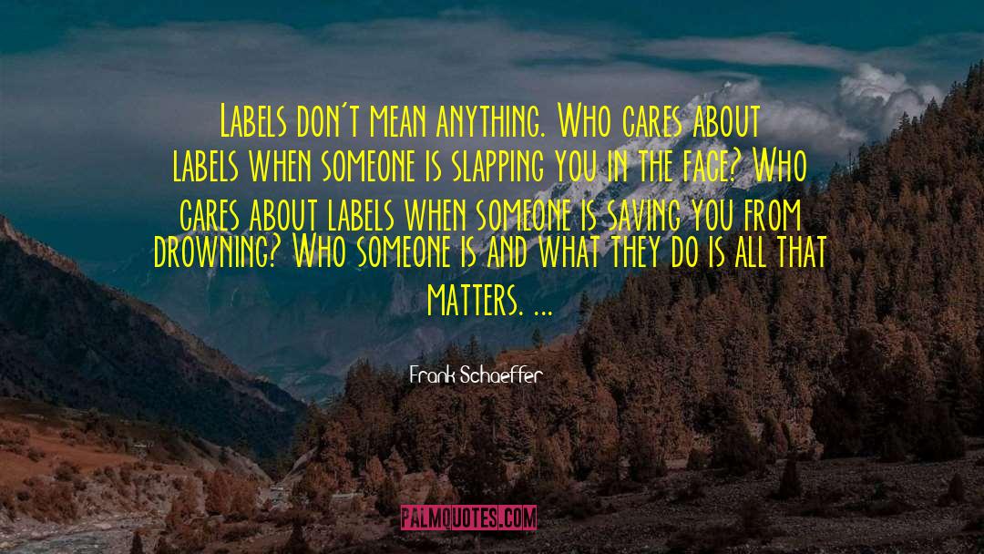 Frank Schaeffer Quotes: Labels don't mean anything. Who