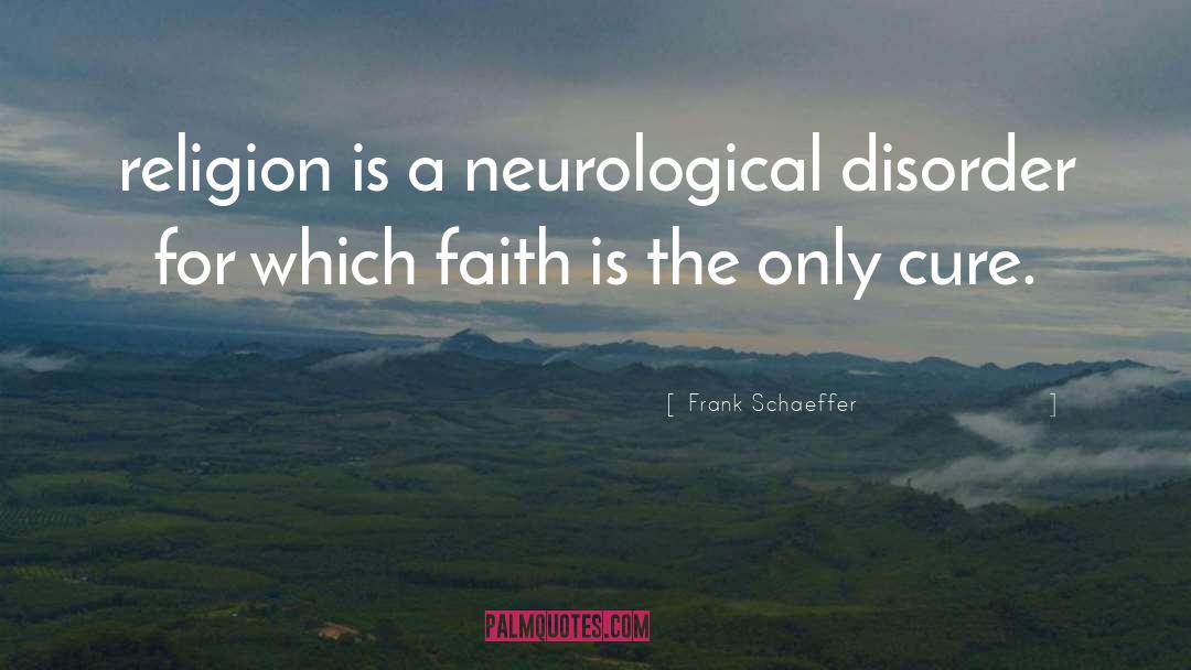 Frank Schaeffer Quotes: religion is a neurological disorder
