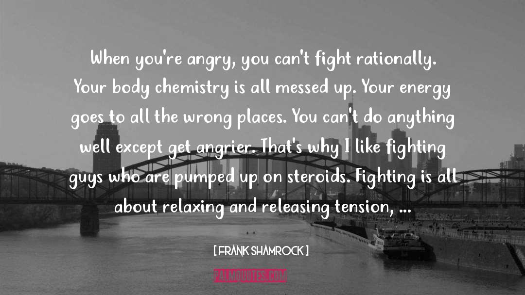 Frank Shamrock Quotes: When you're angry, you can't