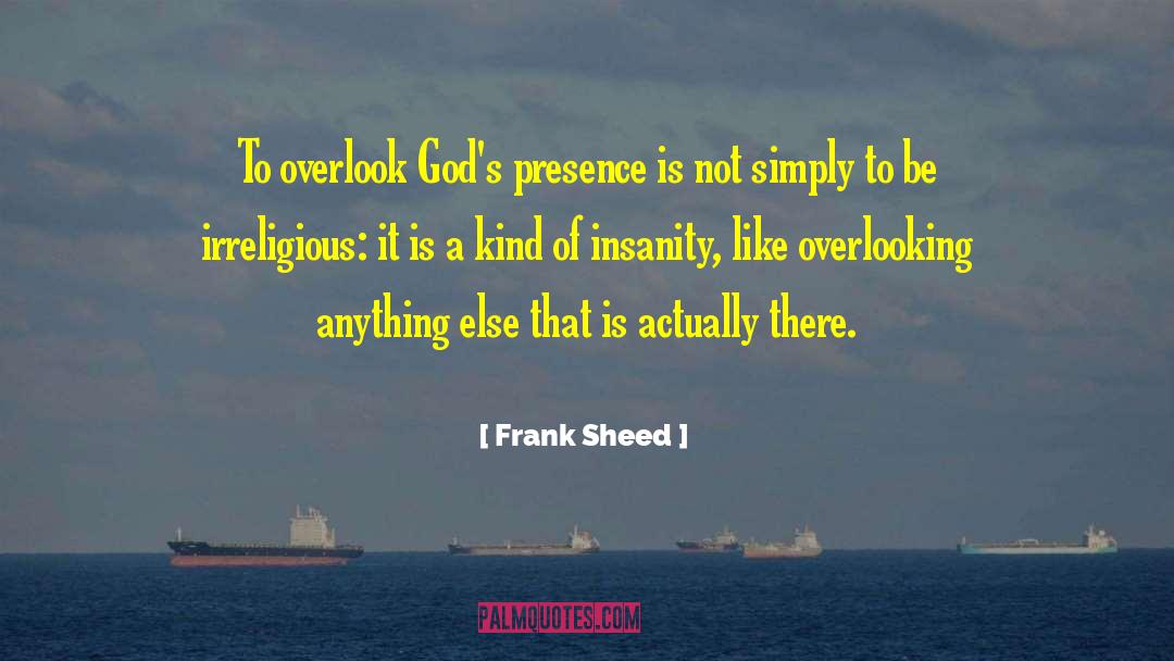 Frank Sheed Quotes: To overlook God's presence is