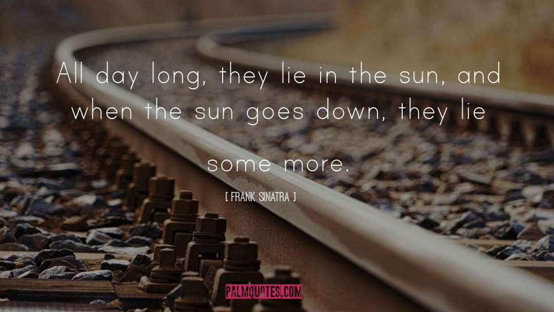 Frank Sinatra Quotes: All day long, they lie