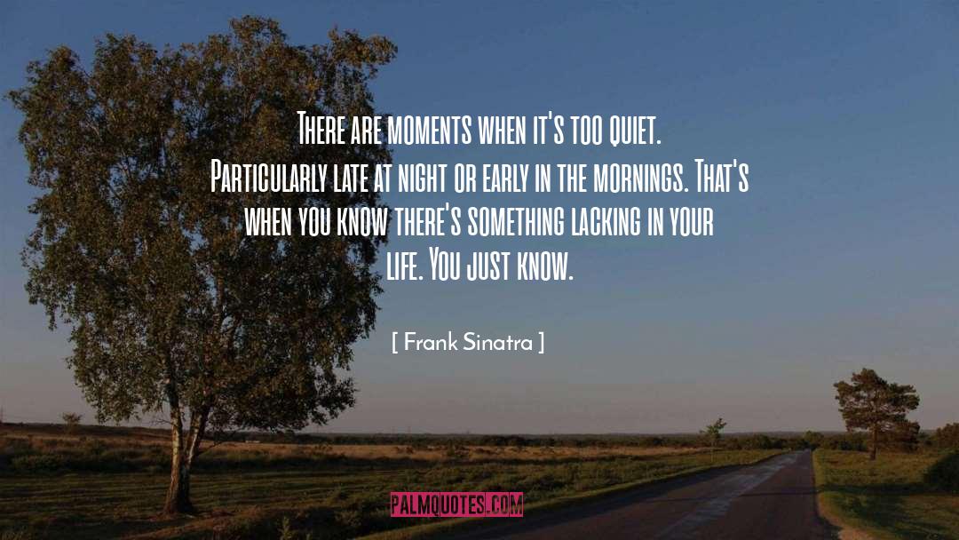 Frank Sinatra Quotes: There are moments when it's