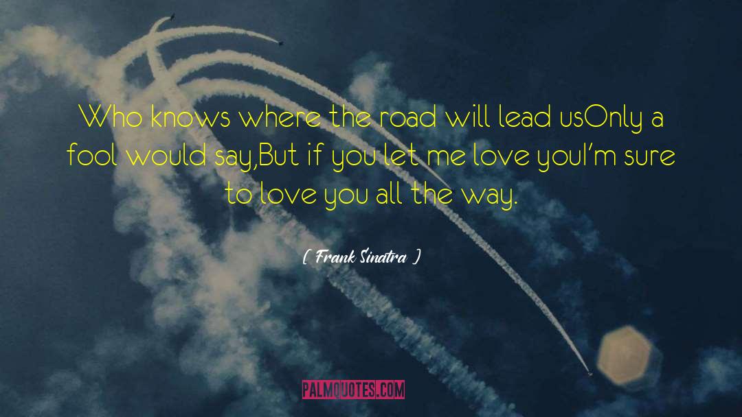 Frank Sinatra Quotes: Who knows where the road