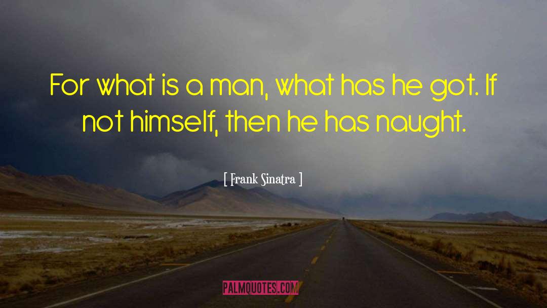 Frank Sinatra Quotes: For what is a man,