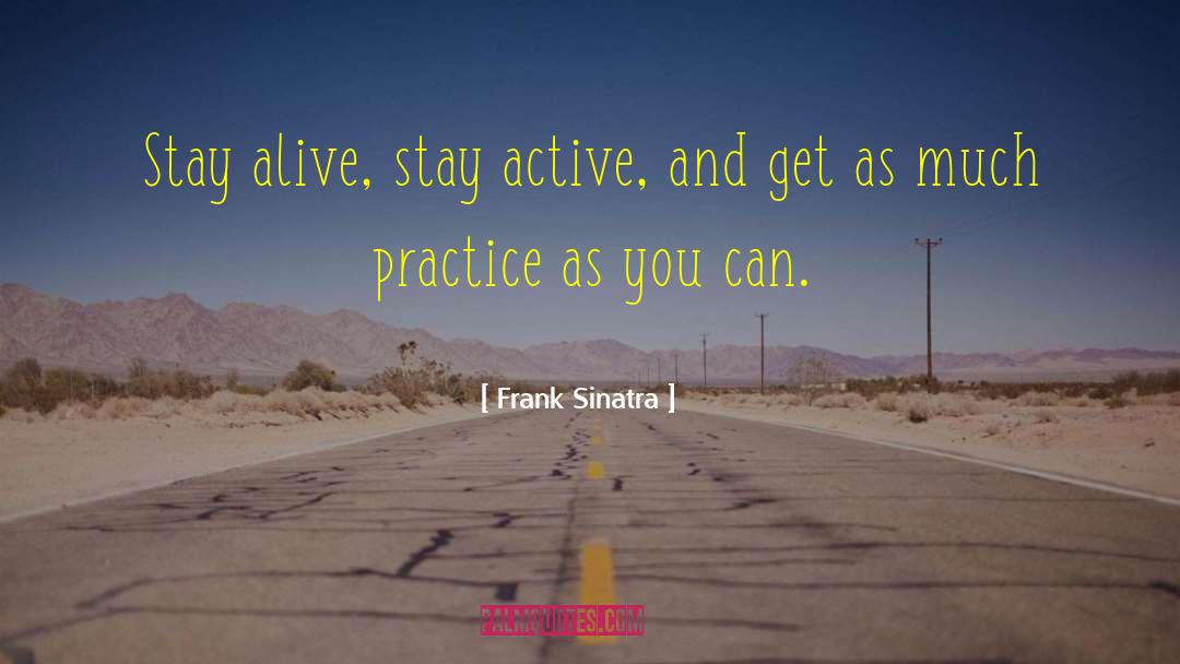 Frank Sinatra Quotes: Stay alive, stay active, and