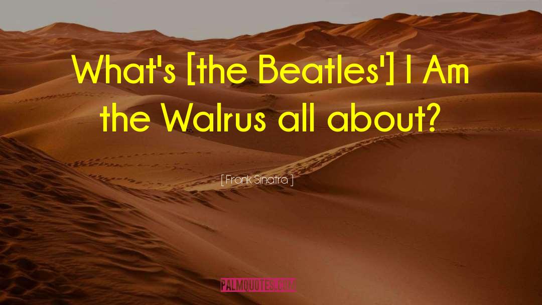 Frank Sinatra Quotes: What's [the Beatles'] I Am