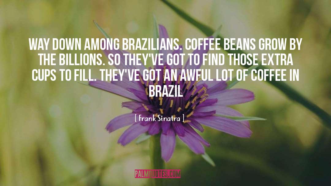 Frank Sinatra Quotes: Way down among Brazilians. Coffee