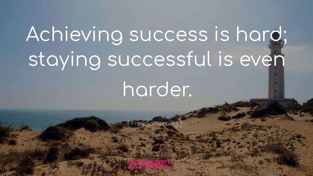 Frank Sonnenberg Quotes: Achieving success is hard; staying