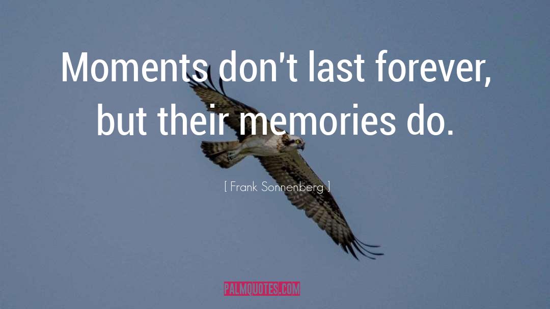 Frank Sonnenberg Quotes: Moments don't last forever, but