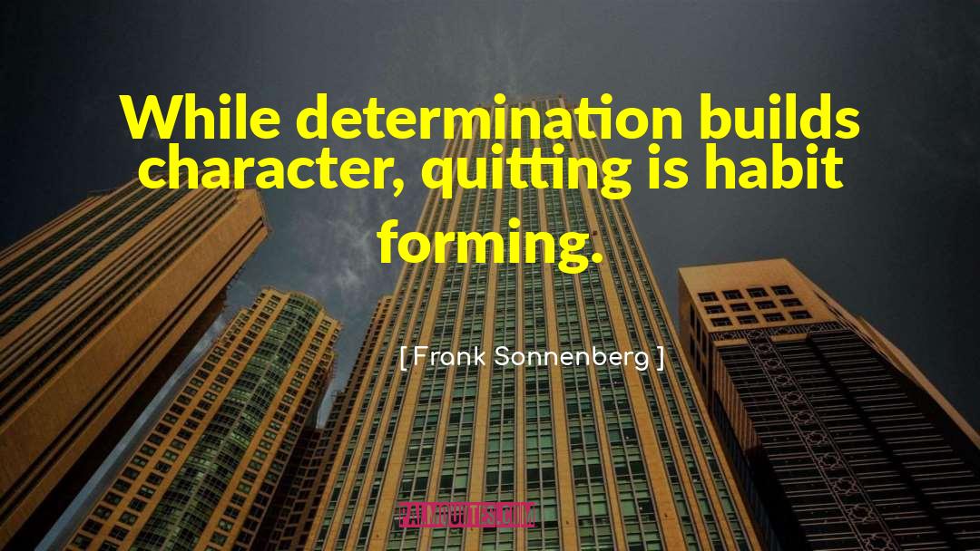 Frank Sonnenberg Quotes: While determination builds character, quitting