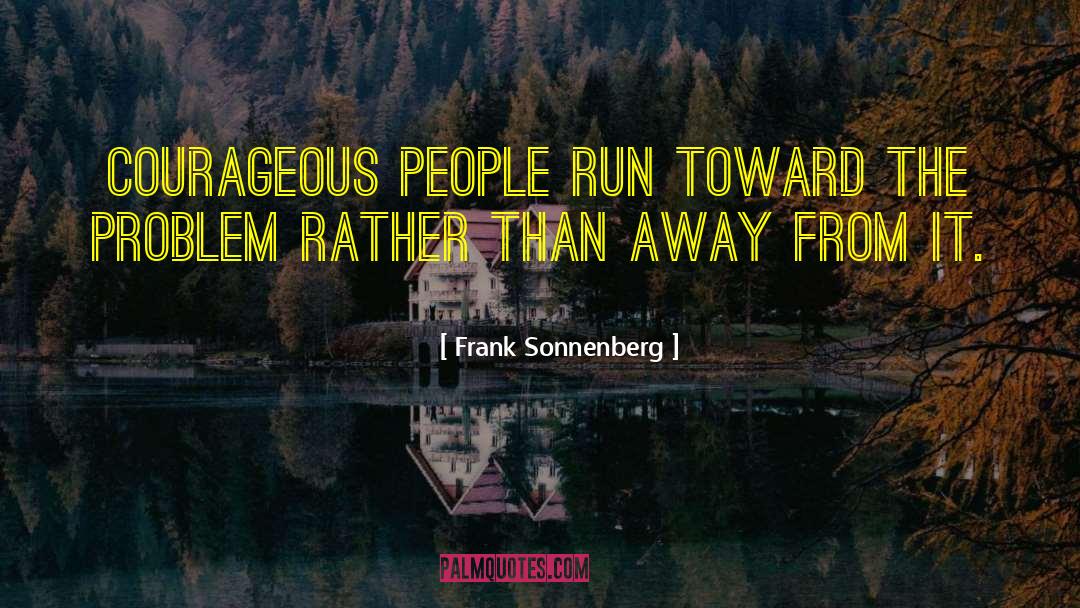 Frank Sonnenberg Quotes: Courageous people run toward the