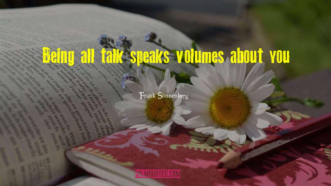 Frank Sonnenberg Quotes: Being all talk speaks volumes
