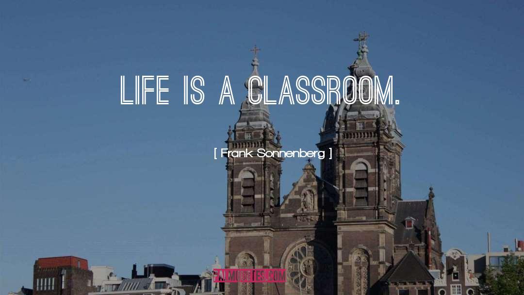 Frank Sonnenberg Quotes: Life is a classroom.