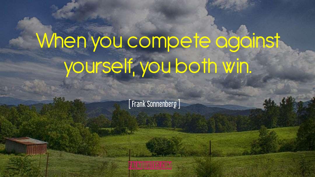 Frank Sonnenberg Quotes: When you compete against yourself,