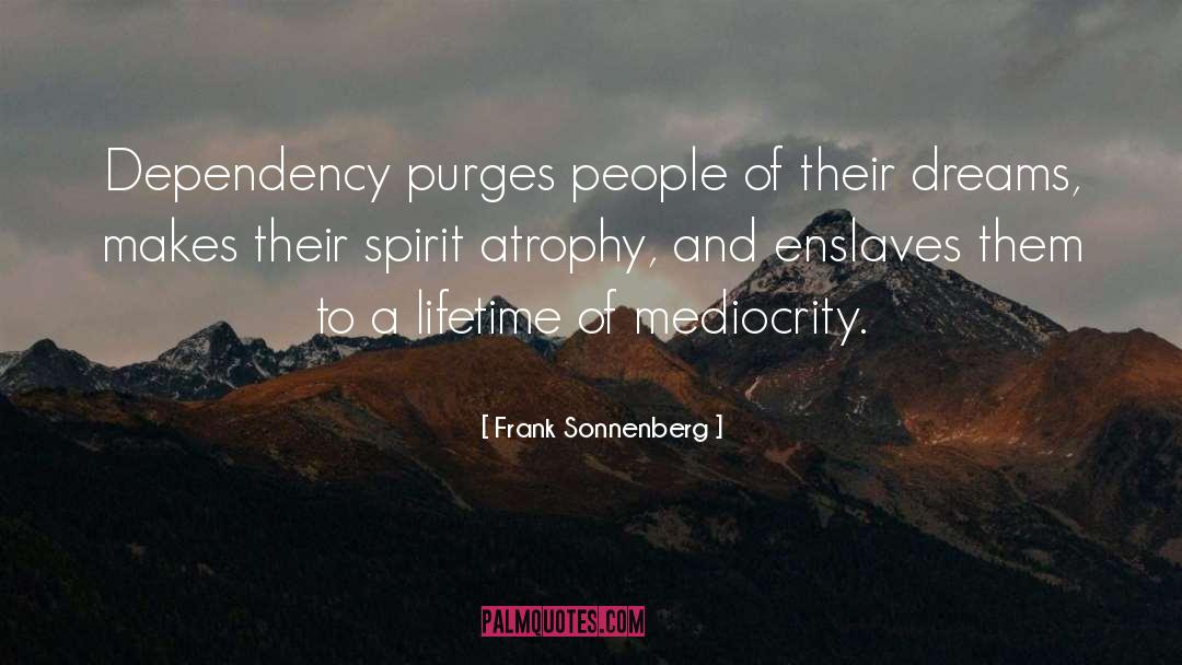 Frank Sonnenberg Quotes: Dependency purges people of their