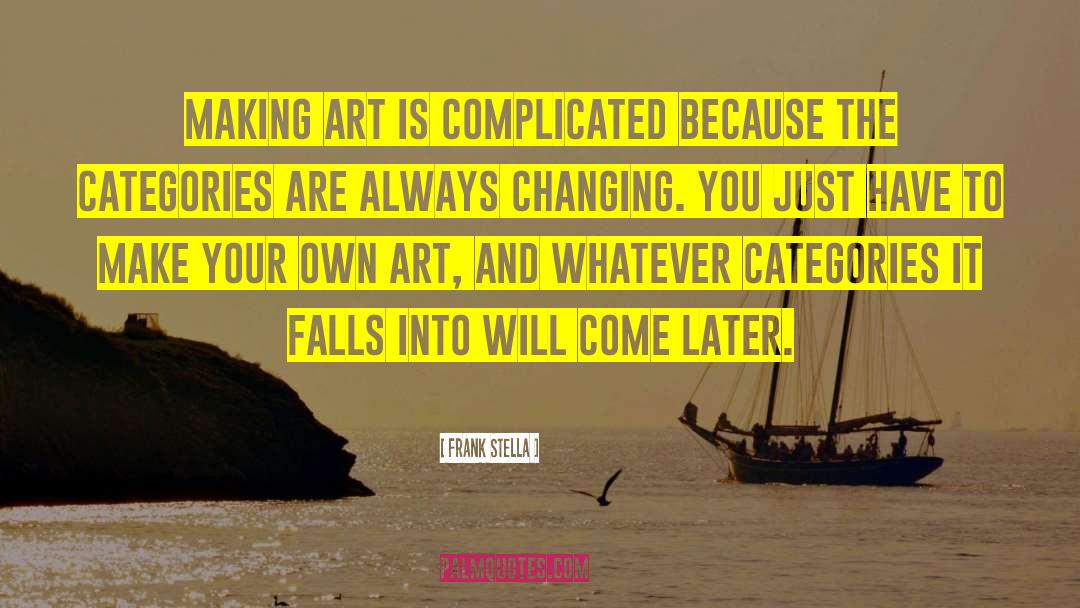 Frank Stella Quotes: Making art is complicated because
